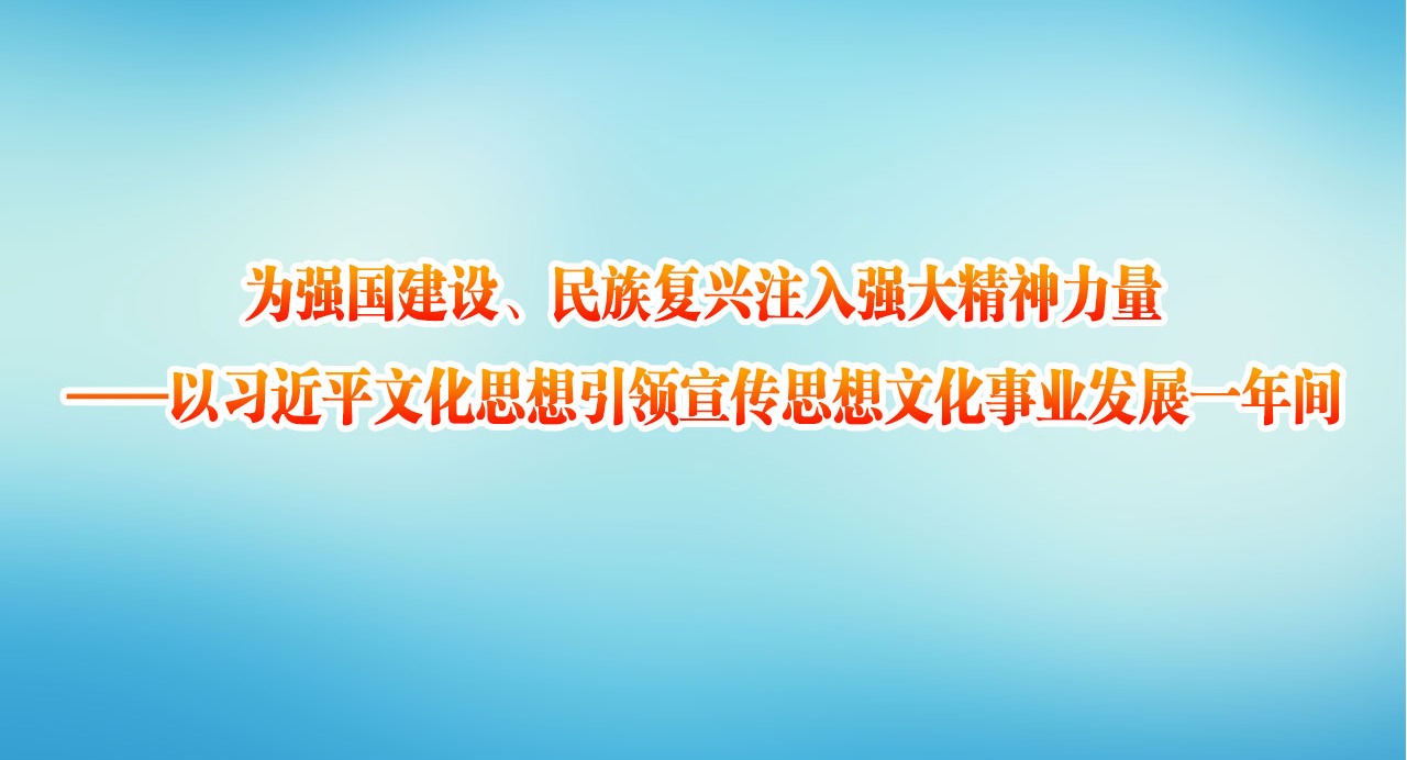 以习近平文化思想引领宣传思想文化事业发展一年间